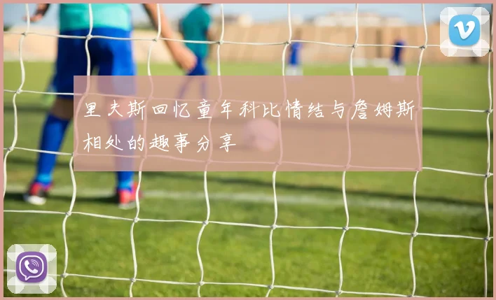 里夫斯回忆童年科比情结与詹姆斯相处的趣事分享