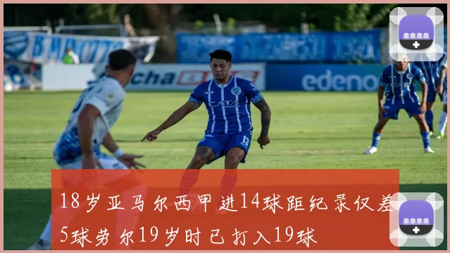 18岁亚马尔西甲进14球距纪录仅差5球劳尔19岁时已打入19球