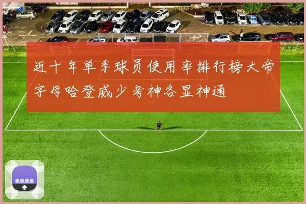 近十年单季球员使用率排行榜大帝字母哈登威少考神各显神通