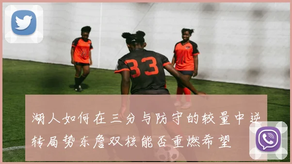湖人如何在三分与防守的较量中逆转局势东詹双核能否重燃希望