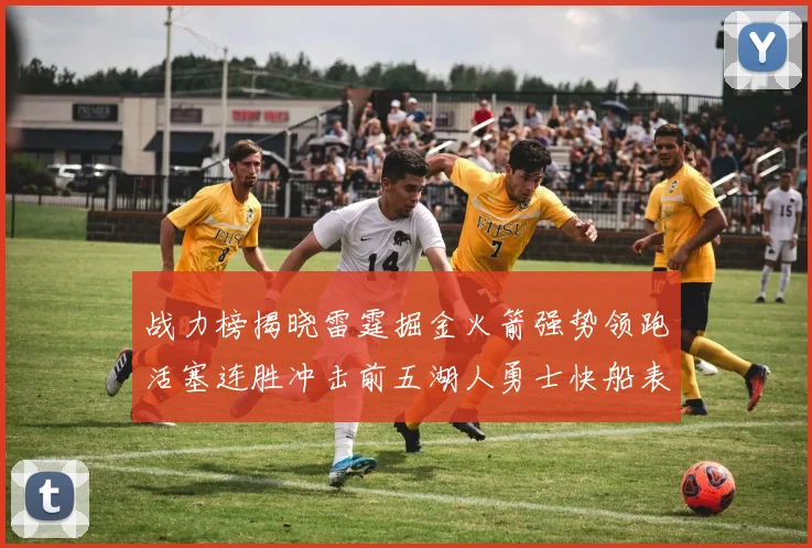 战力榜揭晓雷霆掘金火箭强势领跑活塞连胜冲击前五湖人勇士快船表现不佳