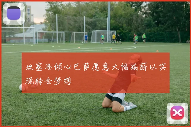 坎塞洛倾心巴萨愿意大幅减薪以实现转会梦想