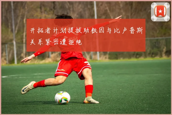 开拓者计划提拔助教因与比卢普斯关系紧密遭拒绝