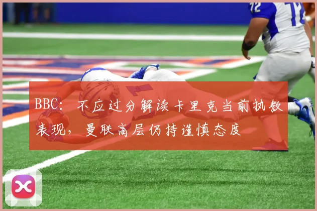 BBC：不应过分解读卡里克当前执教表现，曼联高层仍持谨慎态度