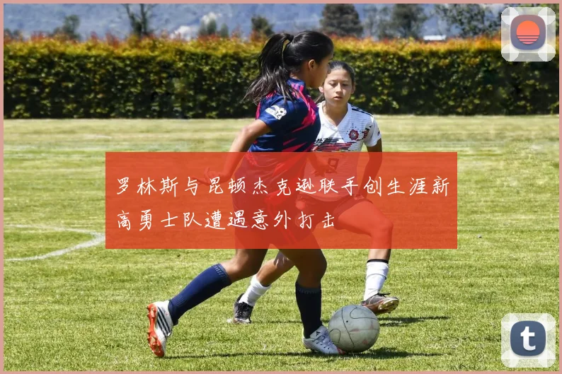 罗林斯与昆顿杰克逊联手创生涯新高勇士队遭遇意外打击