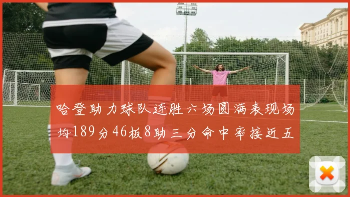 哈登助力球队连胜六场圆满表现场均189分46板8助三分命中率接近五成