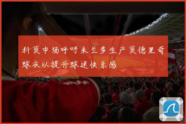 科莫中场呼吁米兰多生产莫德里奇球衣以提升球迷快乐感