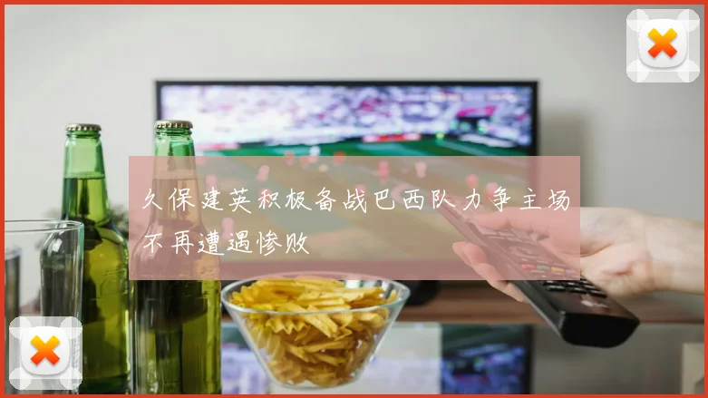 久保建英积极备战巴西队力争主场不再遭遇惨败