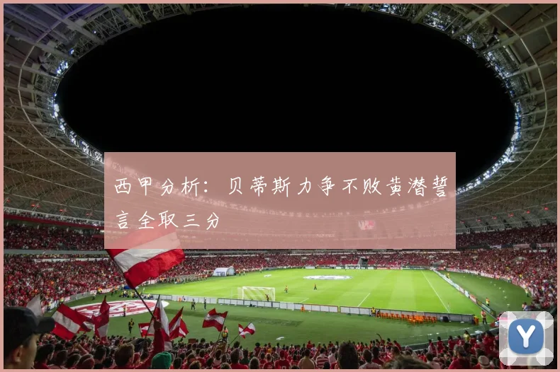 西甲分析：贝蒂斯力争不败黄潜誓言全取三分