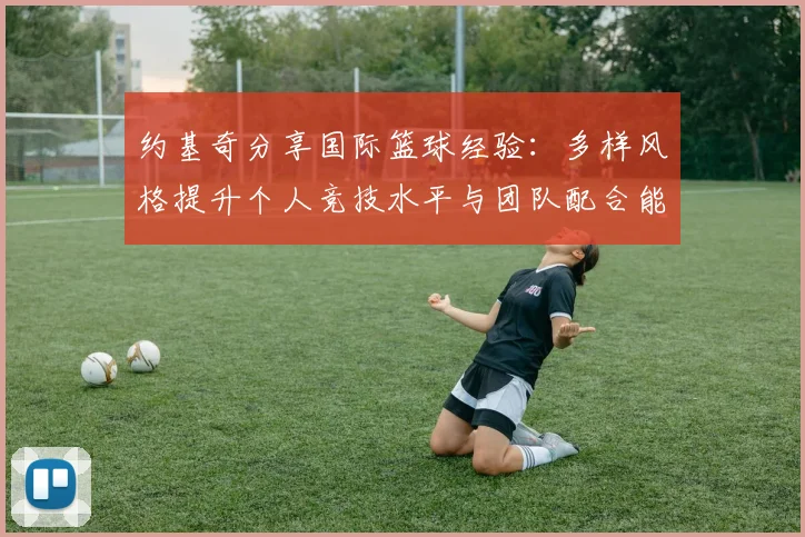 约基奇分享国际篮球经验：多样风格提升个人竞技水平与团队配合能力