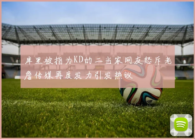 库里被指为KD的二当家网友怒斥老詹传媒再度发力引发热议