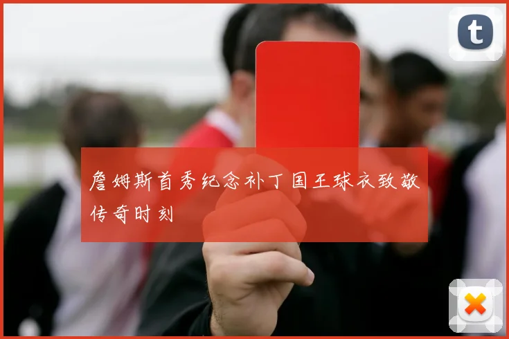 詹姆斯首秀纪念补丁国王球衣致敬传奇时刻