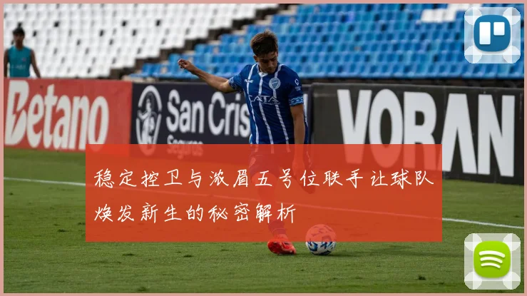 稳定控卫与浓眉五号位联手让球队焕发新生的秘密解析