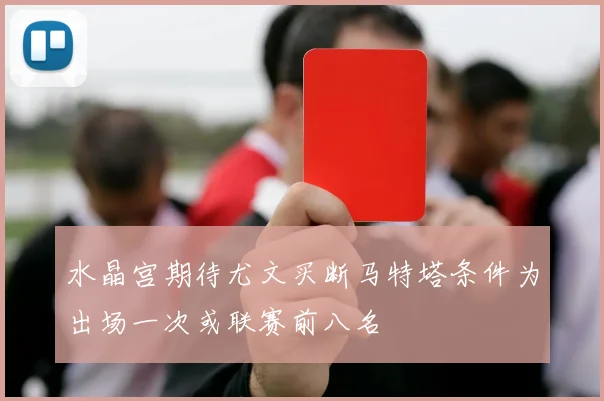 水晶宫期待尤文买断马特塔条件为出场一次或联赛前八名