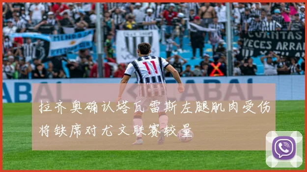 拉齐奥确认塔瓦雷斯左腿肌肉受伤将缺席对尤文联赛较量