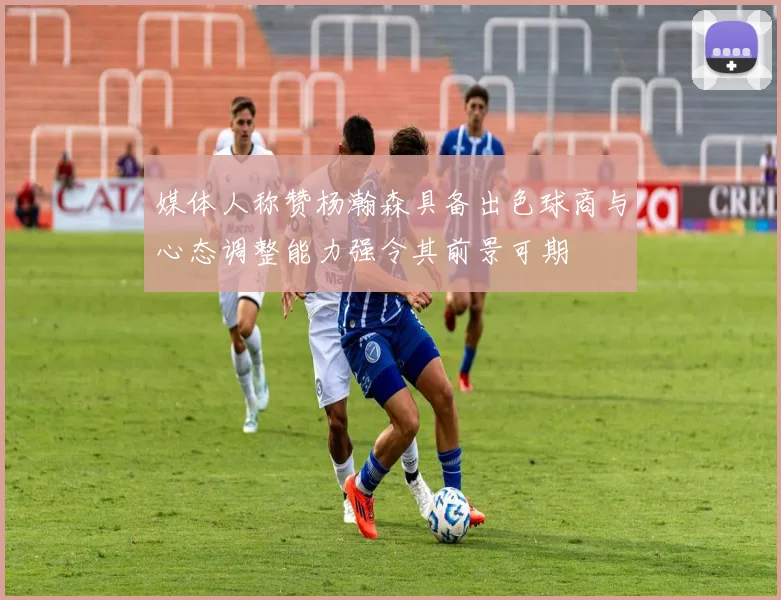 媒体人称赞杨瀚森具备出色球商与心态调整能力强令其前景可期
