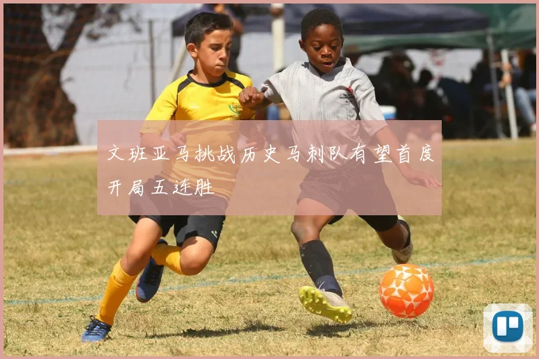 文班亚马挑战历史马刺队有望首度开局五连胜