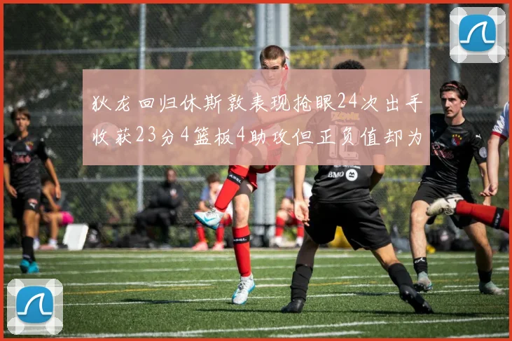 狄龙回归休斯敦表现抢眼24次出手收获23分4篮板4助攻但正负值却为负24