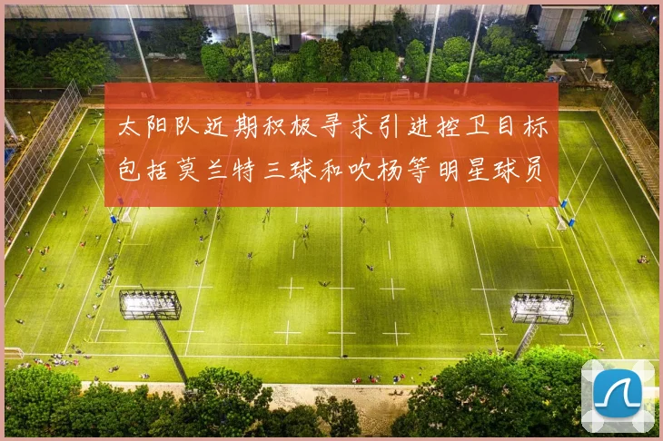 太阳队近期积极寻求引进控卫目标包括莫兰特三球和吹杨等明星球员